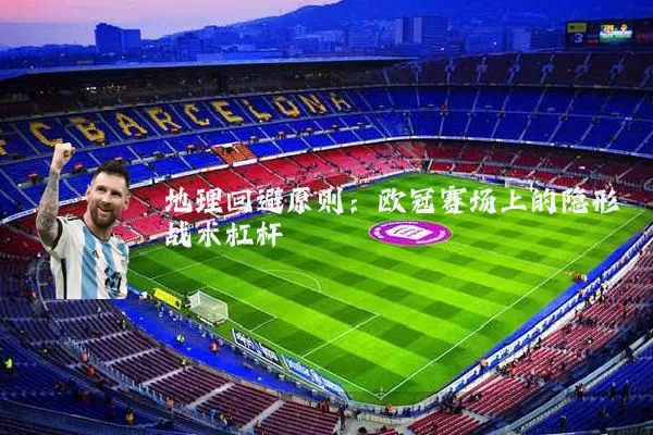 地理回避原则：欧冠赛场上的隐形战术杠杆