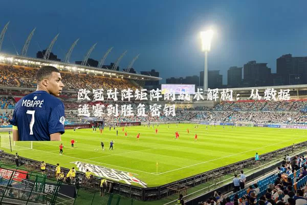 欧冠对阵矩阵的战术解构：从数据迷雾到胜负密钥