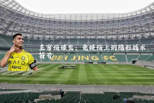 主客场球衣：竞技场上的隐形战术符号