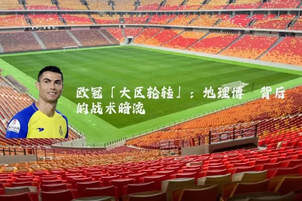 欧冠「大区轮转」:地理博弈背后的战术暗流