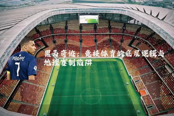 黑马奇迹:竞技体育的底层逻辑与地理赛制陷阱