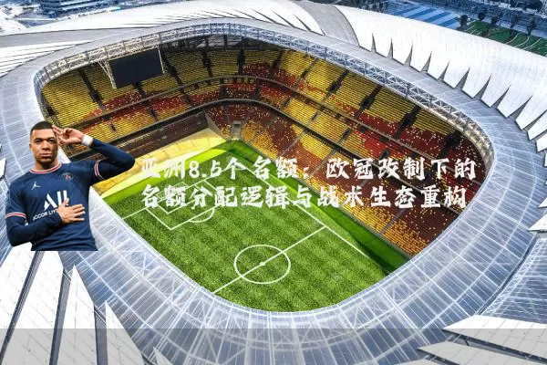 亚洲8.5个名额：欧冠改制下的名额分配逻辑与战术生态重构