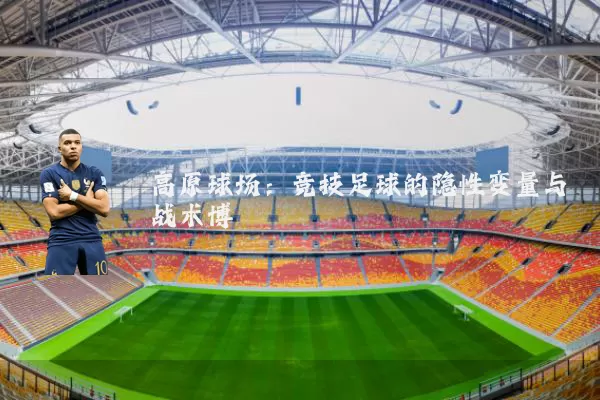 高原球场：竞技足球的隐性变量与战术博弈