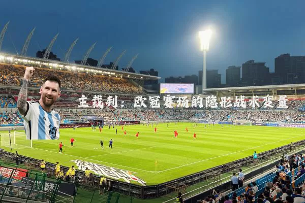 主裁判:欧冠赛场的隐形战术变量