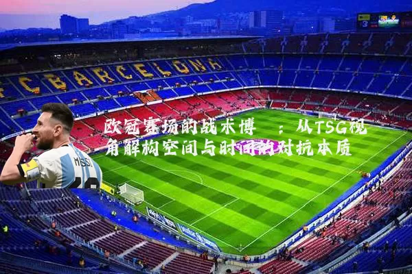 欧冠赛场的战术博弈：从TSG视角解构空间与时间的对抗本质