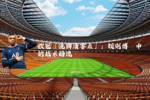 欧冠「洗牌清零点」:规则博弈中的战术暗流