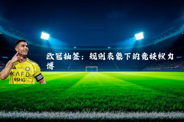 欧冠抽签:规则表象下的竞技权力博弈