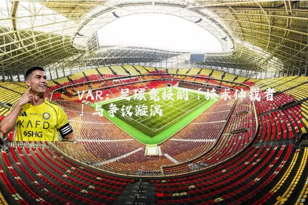 VAR:足球竞技的「技术仲裁者」与争议漩涡
