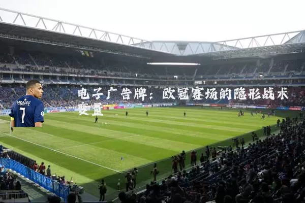 电子广告牌：欧冠赛场的隐形战术变量